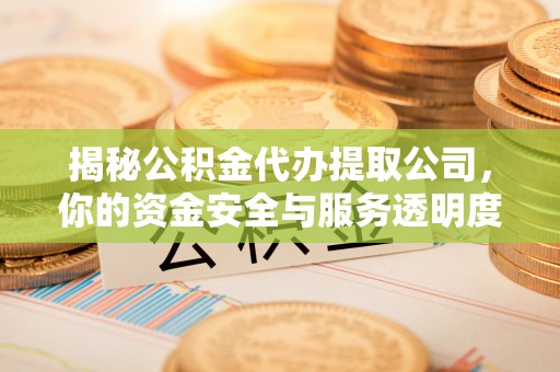 伊金霍洛旗揭秘公积金代办提取公司，你的资金安全与服务透明度指南