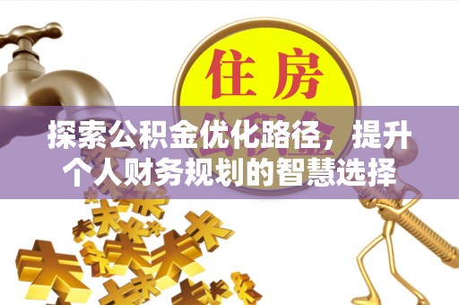伊金霍洛旗探索公积金优化路径，提升个人财务规划的智慧选择