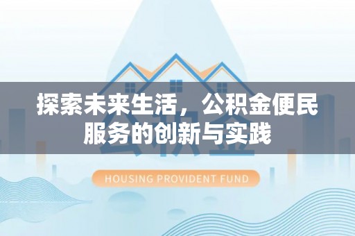 宕昌探索未来生活，公积金便民服务的创新与实践