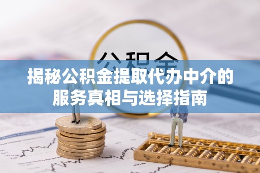土默特右旗揭秘公积金提取代办中介的服务真相与选择指南