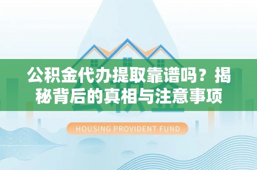 澜沧公积金代办提取靠谱吗？揭秘背后的真相与注意事项