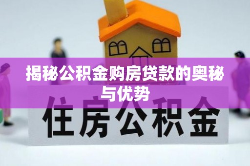 枣强揭秘公积金购房贷款的奥秘与优势