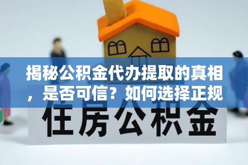 郴州揭秘公积金代办提取的真相，是否可信？如何选择正规服务？
