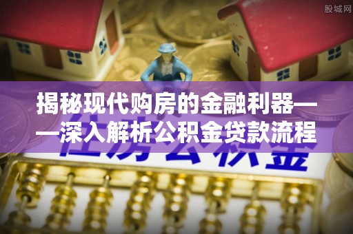 桐柏揭秘现代购房的金融利器——深入解析公积金贷款流程