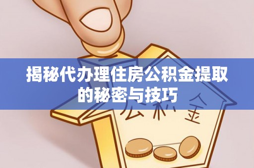 秀英揭秘代办理住房公积金提取的秘密与技巧