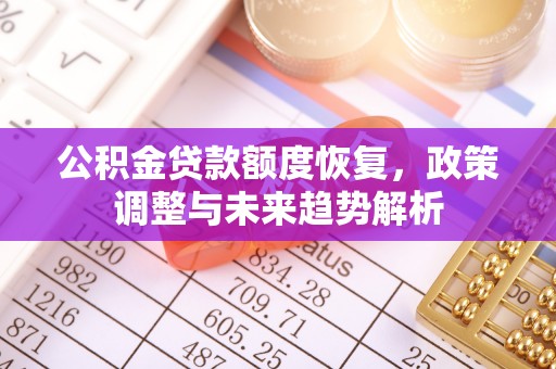 热线公积金贷款额度恢复，政策调整与未来趋势解析