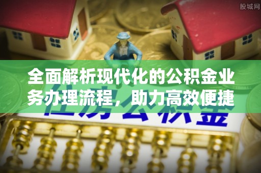 热线全面解析现代化的公积金业务办理流程，助力高效便捷生活