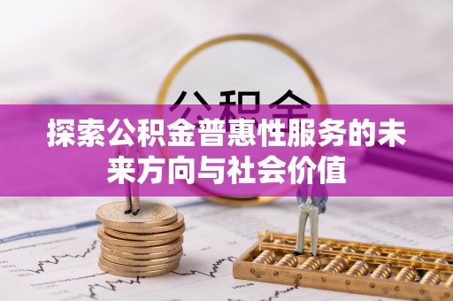 长汀探索公积金普惠性服务的未来方向与社会价值