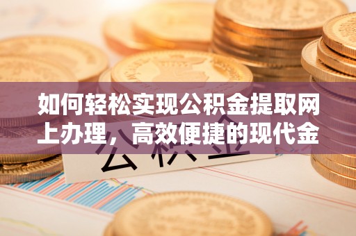 伊金霍洛旗如何轻松实现公积金提取网上办理，高效便捷的现代金融服务