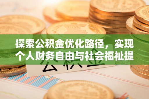 阿克塞探索公积金优化路径，实现个人财务自由与社会福祉提升的桥梁