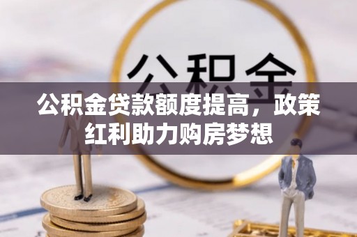 恭城公积金贷款额度提高，政策红利助力购房梦想