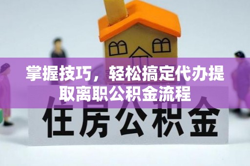 恭城掌握技巧，轻松搞定代办提取离职公积金流程