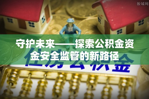 后龙守护未来——探索公积金资金安全监管的新路径