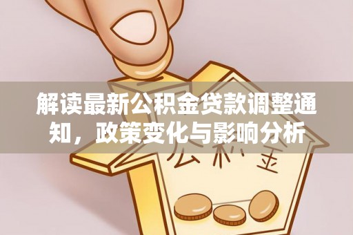 后龙解读最新公积金贷款调整通知，政策变化与影响分析