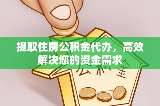 浔阳提取住房公积金代办，高效解决您的资金需求