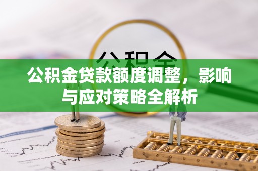 恒山公积金贷款额度调整，影响与应对策略全解析
