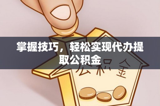 东乌旗掌握技巧，轻松实现代办提取公积金