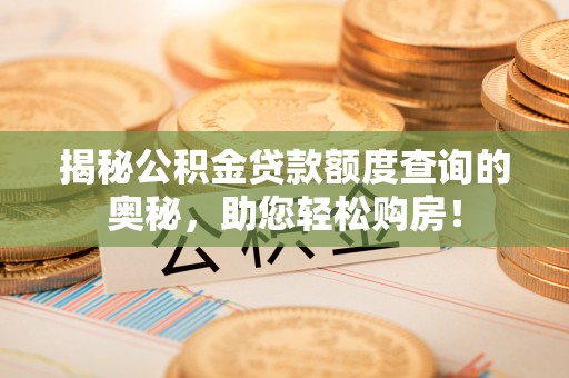 金昌揭秘公积金贷款额度查询的奥秘，助您轻松购房！