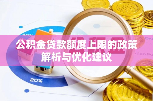 嘉义公积金贷款额度上限的政策解析与优化建议