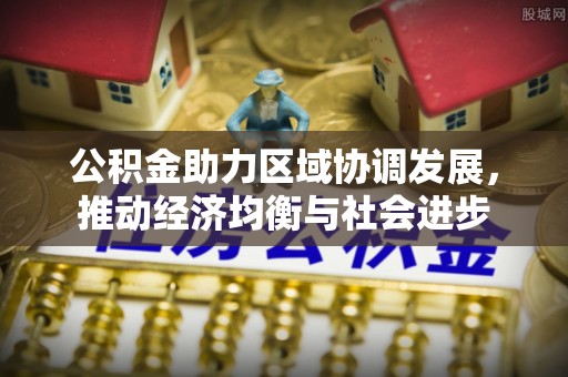 宁国公积金助力区域协调发展，推动经济均衡与社会进步
