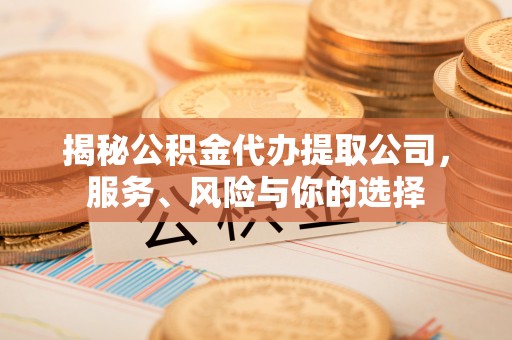 桦南揭秘公积金代办提取公司，服务、风险与你的选择