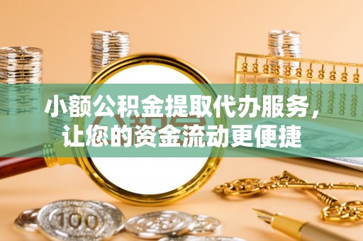 富阳小额公积金提取代办服务，让您的资金流动更便捷