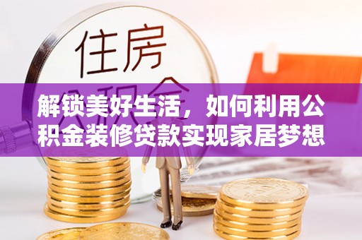 太仆寺旗解锁美好生活，如何利用公积金装修贷款实现家居梦想