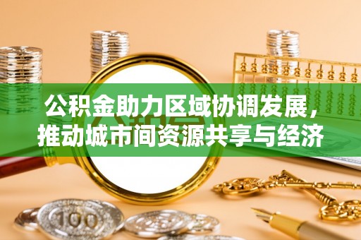 定远公积金助力区域协调发展，推动城市间资源共享与经济均衡发展