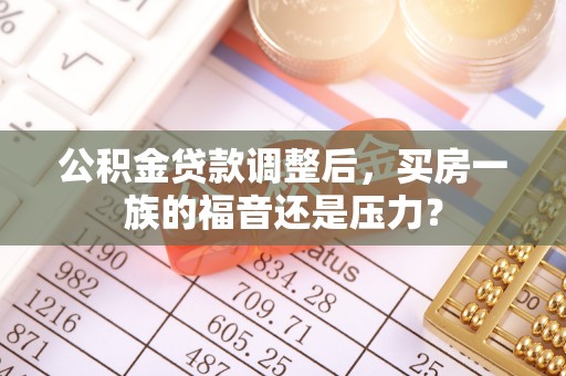 袁州公积金贷款调整后，买房一族的福音还是压力？