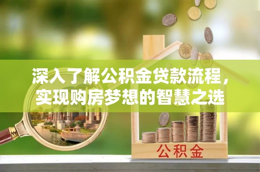 九台深入了解公积金贷款流程，实现购房梦想的智慧之选