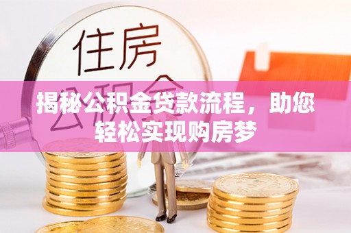 武川揭秘公积金贷款流程，助您轻松实现购房梦