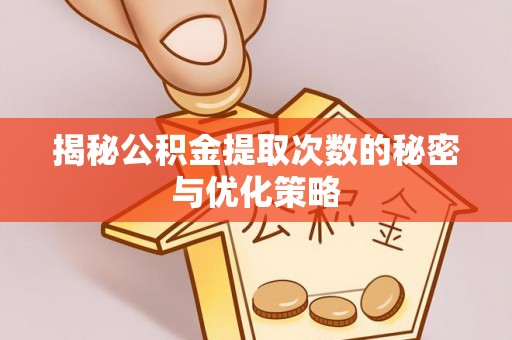 铁力揭秘公积金提取次数的秘密与优化策略