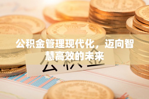 铁力公积金管理现代化，迈向智慧高效的未来