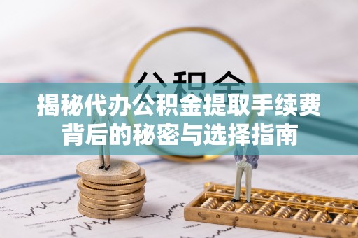 沙河口揭秘代办公积金提取手续费背后的秘密与选择指南