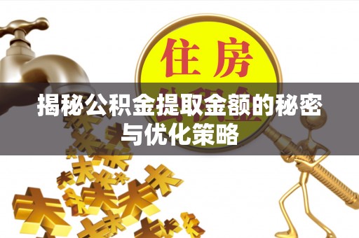 沙河口揭秘公积金提取金额的秘密与优化策略