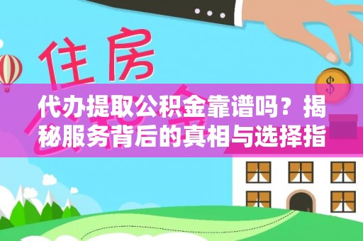 福安代办提取公积金靠谱吗？揭秘服务背后的真相与选择指南
