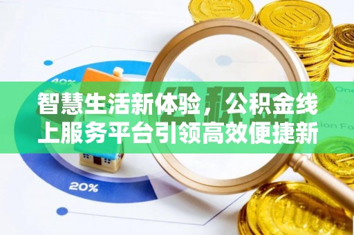 阿克塞智慧生活新体验，公积金线上服务平台引领高效便捷新潮流