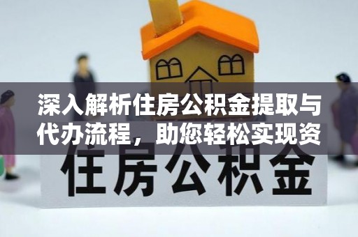 涟水深入解析住房公积金提取与代办流程，助您轻松实现资金利用最大化