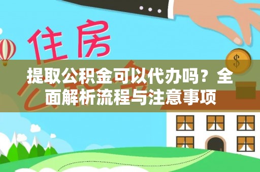 涟水提取公积金可以代办吗？全面解析流程与注意事项