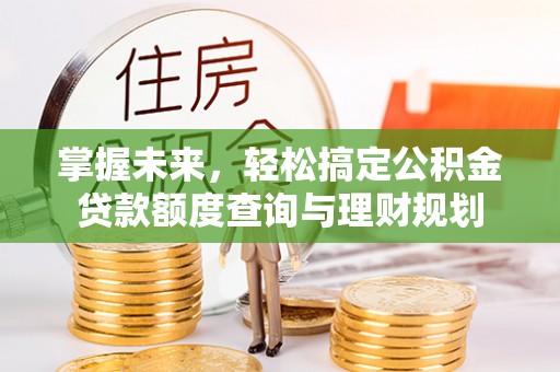明水掌握未来，轻松搞定公积金贷款额度查询与理财规划
