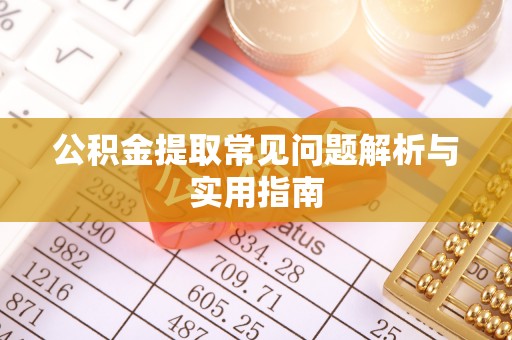 南雄公积金提取常见问题解析与实用指南