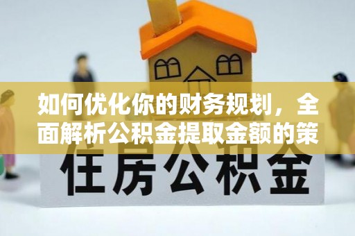 湘东如何优化你的财务规划，全面解析公积金提取金额的策略与技巧