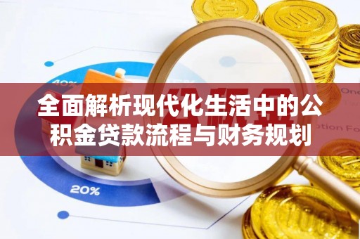 秦皇岛全面解析现代化生活中的公积金贷款流程与财务规划