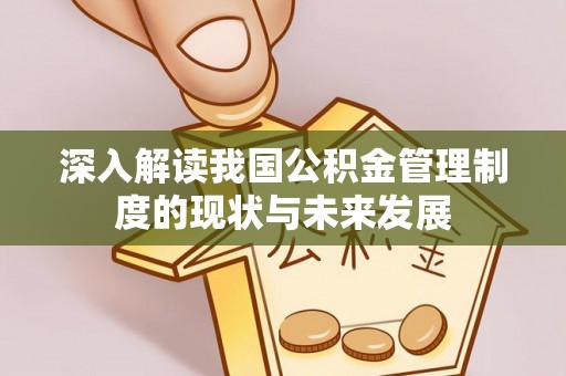 秦皇岛深入解读我国公积金管理制度的现状与未来发展