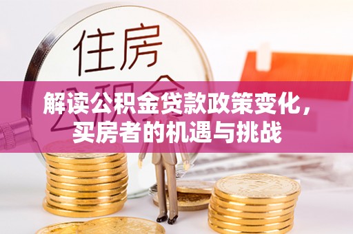 铜仁解读公积金贷款政策变化，买房者的机遇与挑战