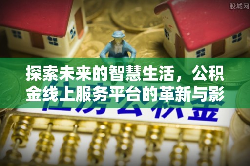 秦皇岛探索未来的智慧生活，公积金线上服务平台的革新与影响