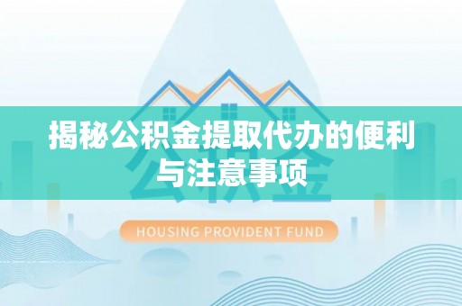 乌鲁木齐揭秘公积金提取代办的便利与注意事项