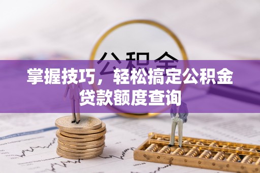 新店掌握技巧，轻松搞定公积金贷款额度查询