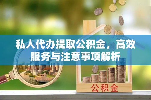 沧县私人代办提取公积金，高效服务与注意事项解析