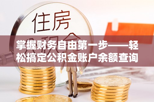 岳普湖掌握财务自由第一步——轻松搞定公积金账户余额查询的方法与技巧